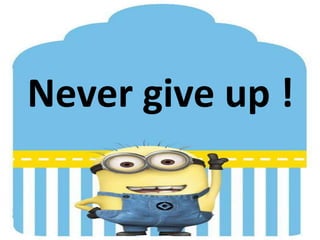 Never give up !
 