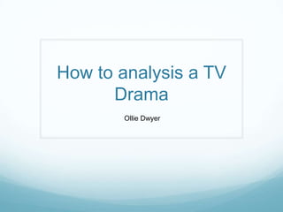 How to analysis a TV
Drama
Ollie Dwyer
 
