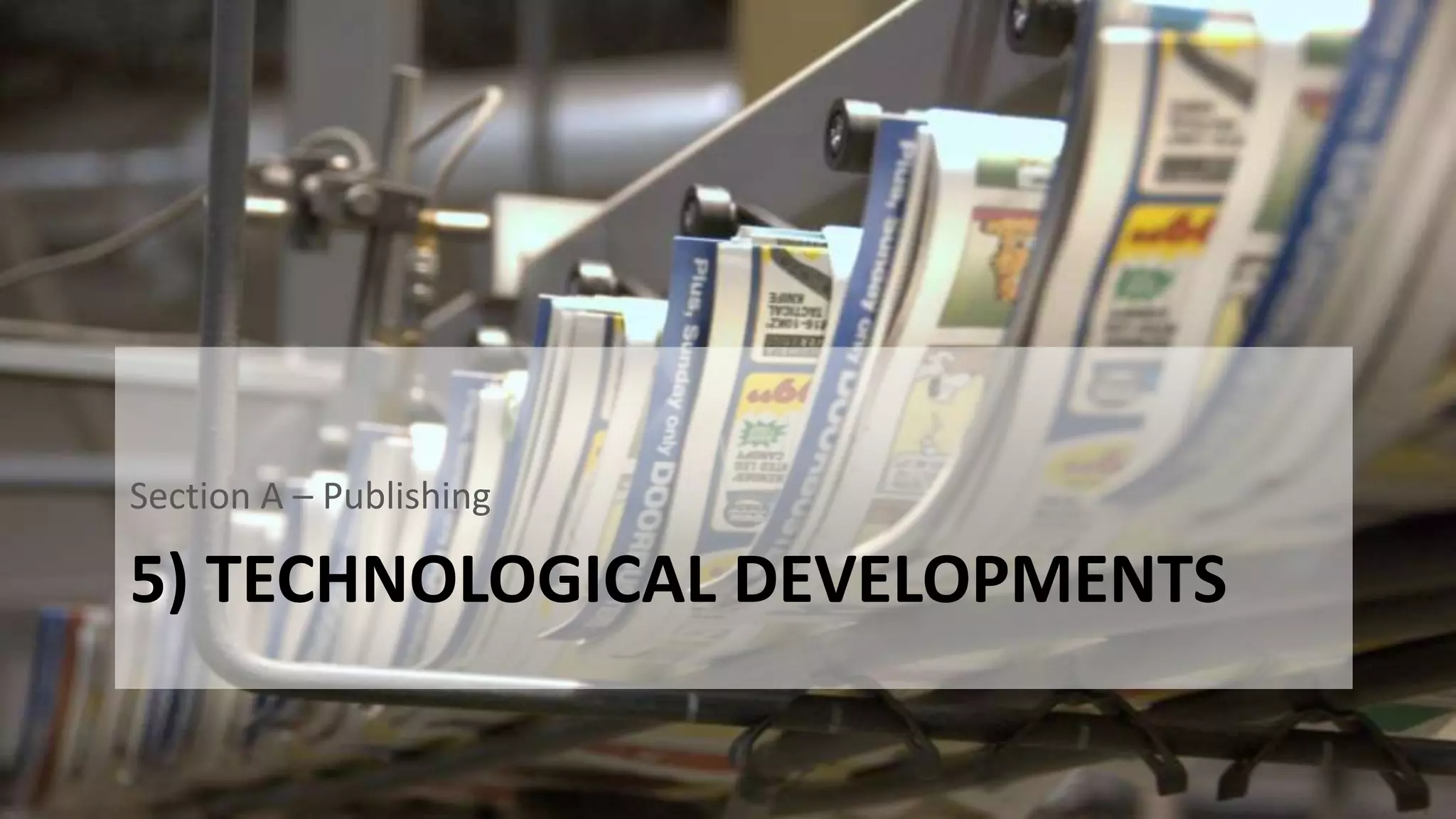 5) TECHNOLOGICAL DEVELOPMENTS
Section A – Publishing
 