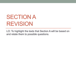 SECTION A
REVISION
LO: To highlight the texts that Section A will be based on
and relate them to possible questions.
 
