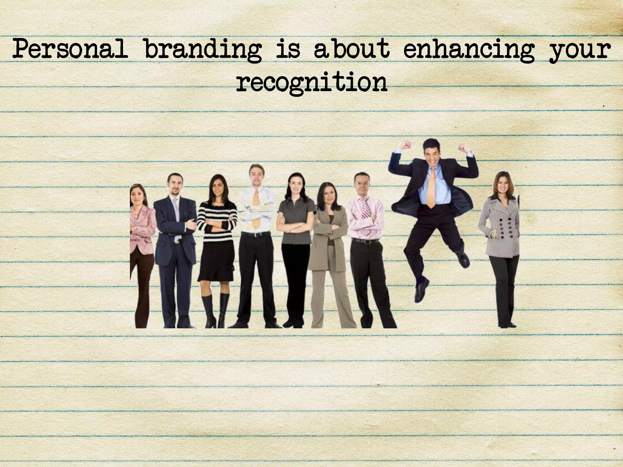 Personal branding is about enhancing your
               recognition
 