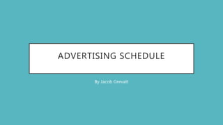 ADVERTISING SCHEDULE
By Jacob Grevatt
 