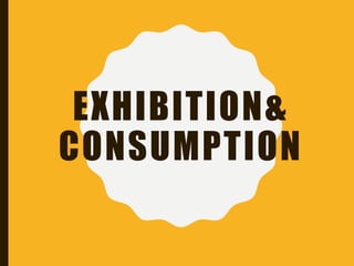 EXHIBITION&
CONSUMPTION
 