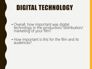 • Overall, how important was digital
technology in the production/ distribution/
marketing of your film?
• How important is this for the film and its
audiences?
DIGITAL TECHNOLOGY
 