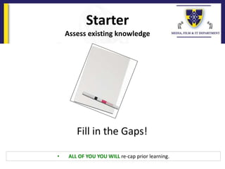 Starter
Assess existing knowledge
Fill in the Gaps!
• ALL OF YOU YOU WILL re-cap prior learning.
 