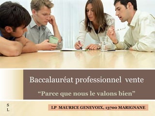 Baccalauréat professionnel vente
“Parce que nous le valons bien”
LP MAURICE GENEVOIX, 13700 MARIGNANE
S
L
 