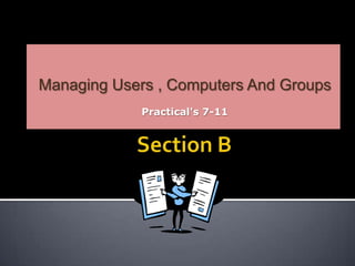 Section B Managing Users , Computers And Groups Practical&apos;s 7-11 