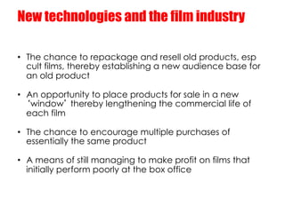 New technologies and the film industry

•  The chance to repackage and resell old products, esp
   cult films, thereby est...