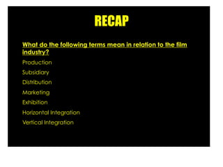 RECAP
What do the following terms mean in relation to the film
industry?
Production
Subsidiary
Distribution
Marketing
Exhi...