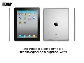 RECAP




          The iPad is a great example of
        technological convergence. Why?
                           
 