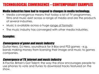 TECHNOLOGICAL CONVERGENCE – CONTEMPORARY EXAMPLES
Media industries have had to respond to changes in media technology.
•  ...