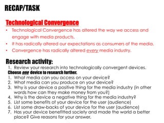 RECAP/TASK
Technological Convergence
•  Technological Convergence has altered the way we access and
  engage with media pr...