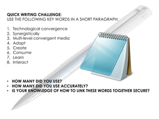 QUICK WRITING CHALLENGE:
USE THE FOLLOWING KEY WORDS IN A SHORT PARAGRAPH:

1.    Technological convergence
2.    Synergis...
