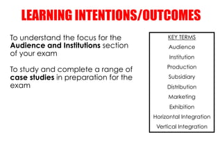 LEARNING INTENTIONS/OUTCOMES
To understand the focus for the            KEY TERMS
Audience and Institutions section       ...