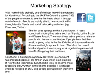Marketing Strategy
Viral marketing is probably one of the best marketing strategies
for Kidulthood. According to the UK Fi...