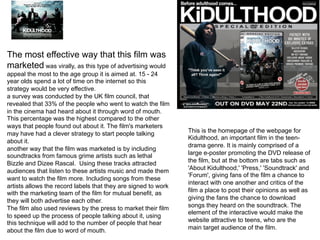 The most effective way that this film was
marketed was virally, as this type of advertising would
appeal the most to the a...