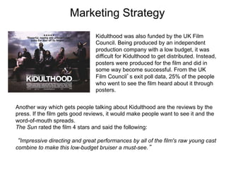 Marketing Strategy
                                Kidulthood was also funded by the UK Film
                             ...