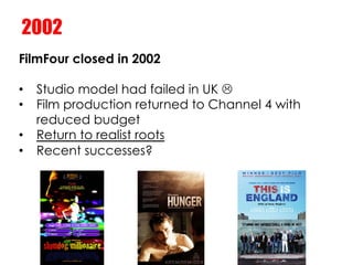 2002
FilmFour closed in 2002

•  Studio model had failed in UK L
•  Film production returned to Channel 4 with
   reduced...