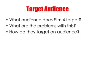 Target Audience
• What audience does Film 4 target?
• What are the problems with this?
• How do they target an audience?
 