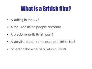What is a British film?
•  A setting in the UK?

•  A focus on British people abroad?

•  A predominantly British cast?

•...