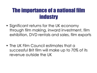 The importance of a national film
              industry
•  Significant returns for the UK economy
   through film making,...