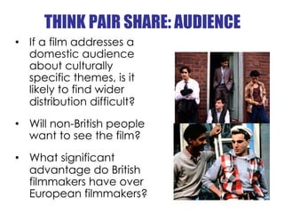 THINK PAIR SHARE: AUDIENCE
•  If a film addresses a
   domestic audience
   about culturally
   specific themes, is it
   ...