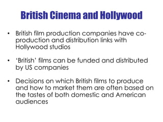 British Cinema and Hollywood
•  British film production companies have co-
   production and distribution links with
   Ho...