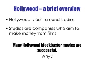Hollywood – a brief overview
• Hollywood is built around studios

• Studios are companies who aim to
  make money from fil...