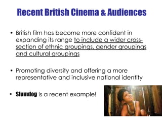 Recent British Cinema & Audiences

•  British film has become more confident in
   expanding its range to include a wider ...