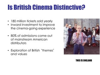 Is British Cinema Distinctive?
•  180 million tickets sold yearly
•  Inward investment to improve
   the cinema-going expe...