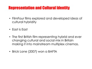 Representation and Cultural Identity

•  FilmFour films explored and developed ideas of
   cultural hybridity

•  East is ...