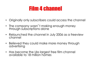 Film 4 channel
•  Originally only subscribers could access the channel
•  The company wasn t making enough money
   throug...