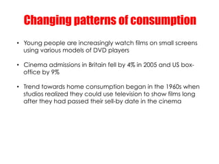 Changing patterns of consumption
•  Young people are increasingly watch films on small screens
   using various models of ...
