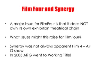 Film Four and Synergy

•  A major issue for FilmFour is that it does NOT
   own its own exhibition theatrical chain

•  Wh...
