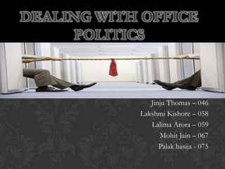 Jinju Thomas – 046
Lakshmi Kishore – 058
Lalima Arora – 059
Mohit Jain – 067
Palak hasija - 075
DEALING WITH OFFICE
POLITICS
 