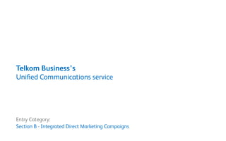 Telkom Business’s
Unified Communications service
Entry Category:
Section B - Integrated Direct Marketing Campaigns
 