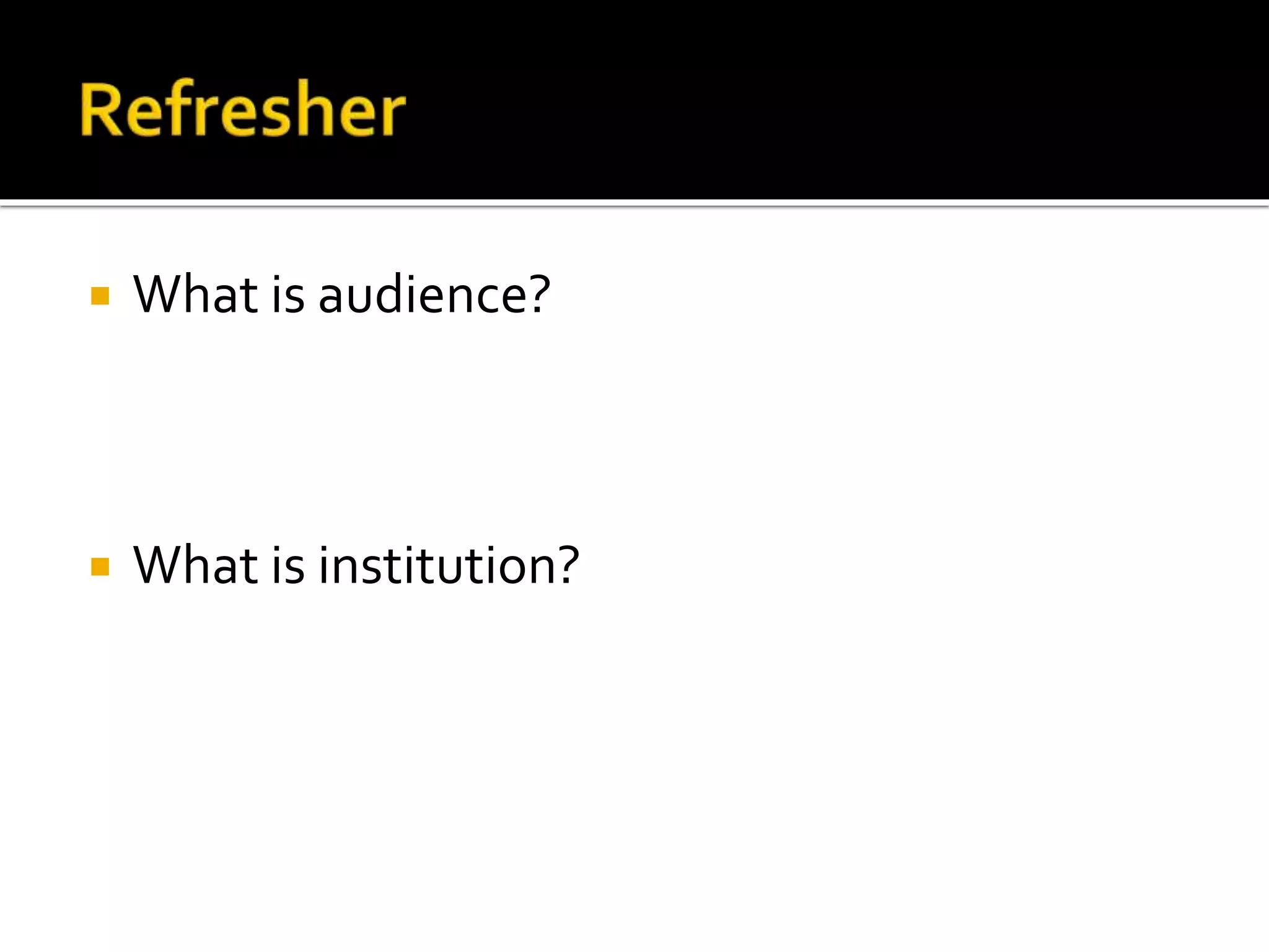  What is audience?
 What is institution?
 