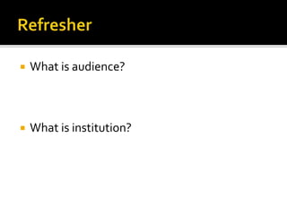  What is audience?
 What is institution?
 
