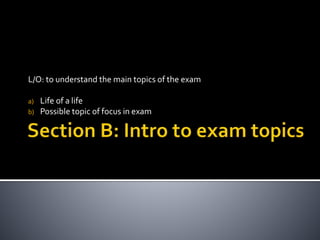 L/O: to understand the main topics of the exam
a) Life of a life
b) Possible topic of focus in exam
 