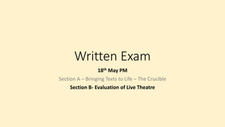 Written Exam
18th May PM
Section A – Bringing Texts to Life – The Crucible
Section B- Evaluation of Live Theatre
 