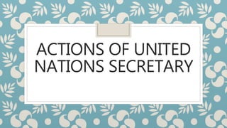 ACTIONS OF UNITED
NATIONS SECRETARY
 