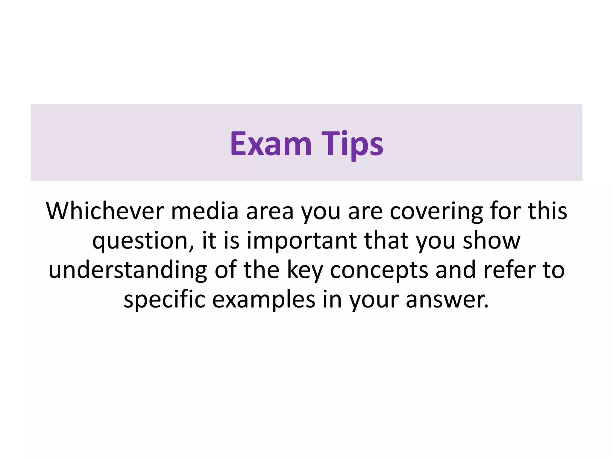 Exam Tips
Whichever media area you are covering for this
question, it is important that you show
understanding of the key concepts and refer to
specific examples in your answer.
 