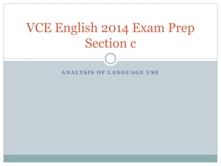 A N A L Y S I S O F L A N G U A G E U S E
VCE English 2014 Exam Prep
Section c
 
