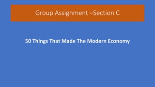 Group Assignment –Section C
50 Things That Made The Modern Economy
 