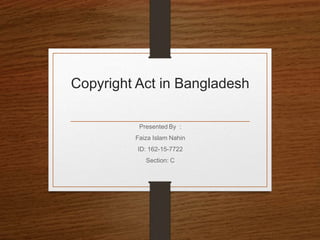 Copyright Act in Bangladesh
Presented By :
Faiza Islam Nahin
ID: 162-15-7722
Section: C
 