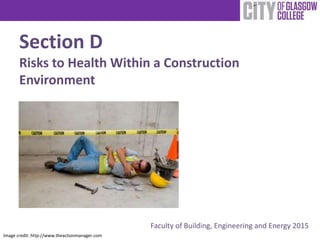 Section D
Risks to Health Within a Construction
Environment
Faculty of Building, Engineering and Energy 2015
Image credit: http://www.theactionmanager.com
 