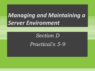 Managing and Maintaining a Server Environment Section D Practical&apos;s 5-9 