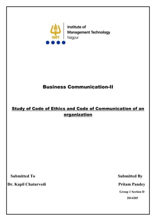 Business Communication-II
Study of Code of Ethics and Code of Communication of an
organization
Submitted To Submitted By
Dr. Kapil Chaturvedi Pritam Pandey
Group 1 Section D
2014205
 