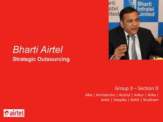 Bharti Airtel
Strategic Outsourcing
Group 3 – Section D
Alka | Amritanshu | Anshul | Ankur | Atika |
Ankit | Deepika | Rohit | Shubham
 