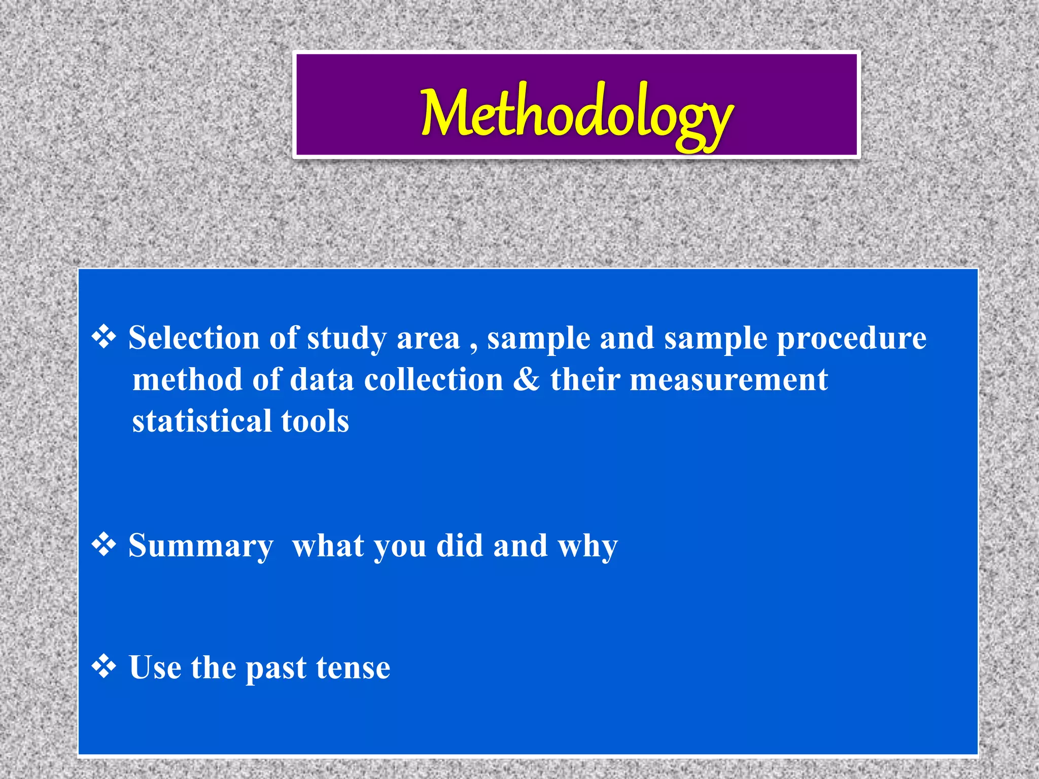  Selection of study area , sample and sample procedure
method of data collection & their measurement
statistical tools
 Summary what you did and why
 Use the past tense
 